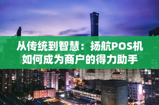 从传统到智慧：扬航POS机如何成为商户的得力助手