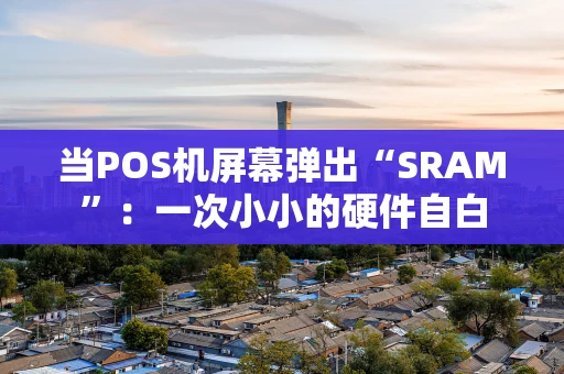 当POS机屏幕弹出“SRAM”：一次小小的硬件自白