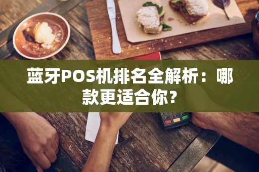 蓝牙POS机排名全解析：哪款更适合你？