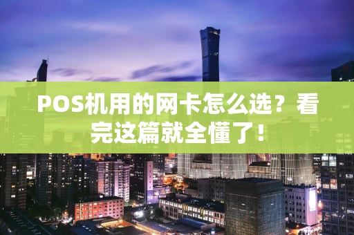 POS机用的网卡怎么选？看完这篇就全懂了！