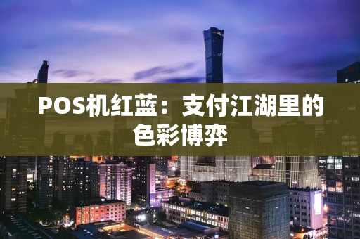 POS机红蓝：支付江湖里的色彩博弈