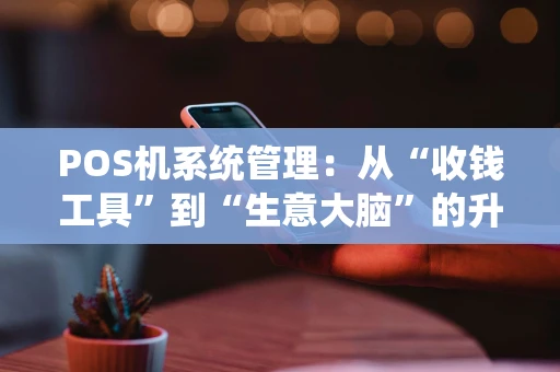 POS机系统管理：从“收钱工具”到“生意大脑”的升级之路