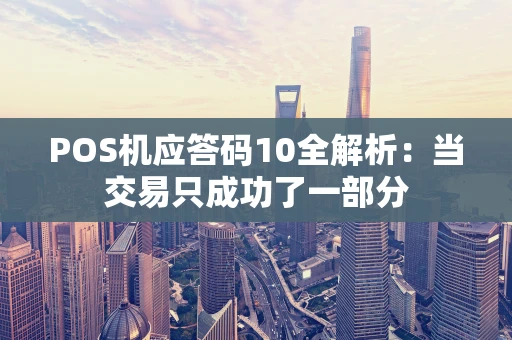 POS机应答码10全解析：当交易只成功了一部分