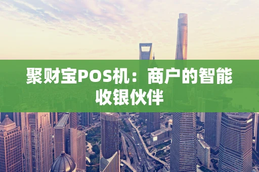 聚财宝POS机：商户的智能收银伙伴