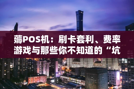 薅POS机：刷卡套利、费率游戏与那些你不知道的“坑”