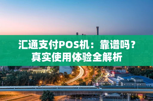 汇通支付POS机：靠谱吗？真实使用体验全解析
