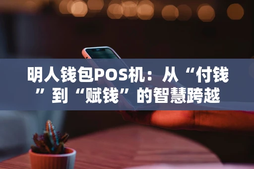 明人钱包POS机：从“付钱”到“赋钱”的智慧跨越