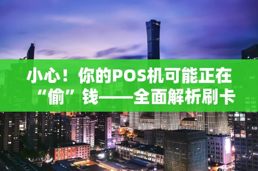 小心！你的POS机可能正在“偷”钱——全面解析刷卡陷阱与防范指南