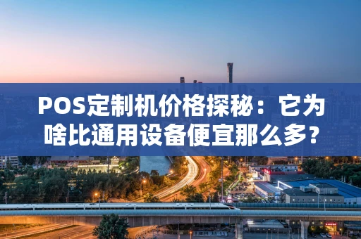 POS定制机价格探秘：它为啥比通用设备便宜那么多？