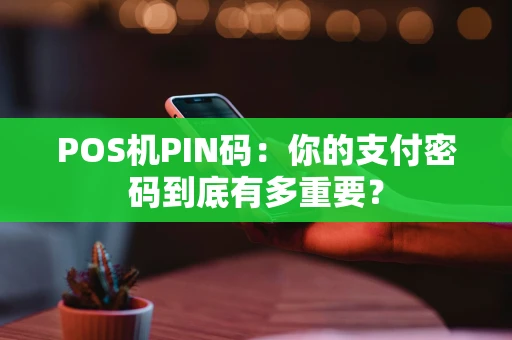 POS机PIN码：你的支付密码到底有多重要？