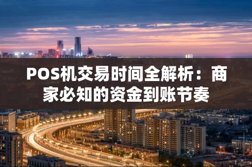 POS机交易时间全解析：商家必知的资金到账节奏