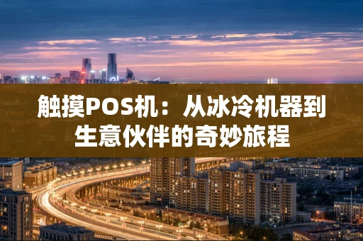 触摸POS机：从冰冷机器到生意伙伴的奇妙旅程