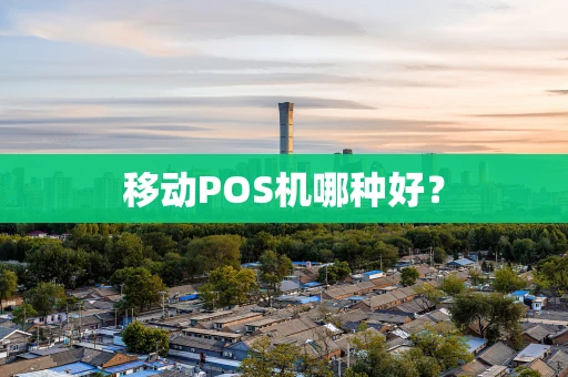 移动POS机哪种好？