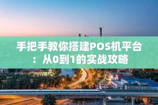 手把手教你搭建POS机平台：从0到1的实战攻略
