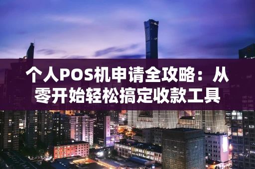 个人POS机申请全攻略：从零开始轻松搞定收款工具