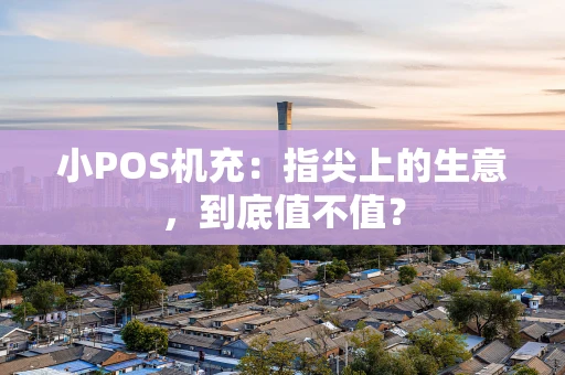 小POS机充：指尖上的生意，到底值不值？