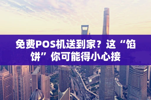 免费POS机送到家？这“馅饼”你可能得小心接