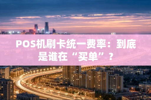 POS机刷卡统一费率：到底是谁在“买单”？