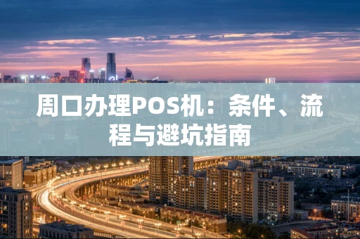 周口办理POS机：条件、流程与避坑指南