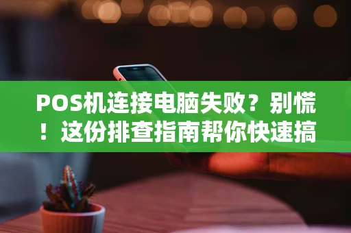 POS机连接电脑失败？别慌！这份排查指南帮你快速搞定
