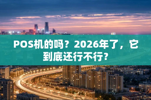POS机的吗？2026年了，它到底还行不行？