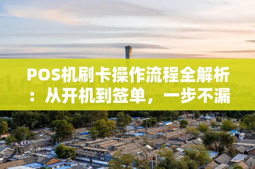 POS机刷卡操作流程全解析：从开机到签单，一步不漏！