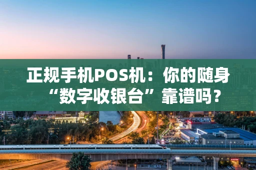正规手机POS机：你的随身“数字收银台”靠谱吗？