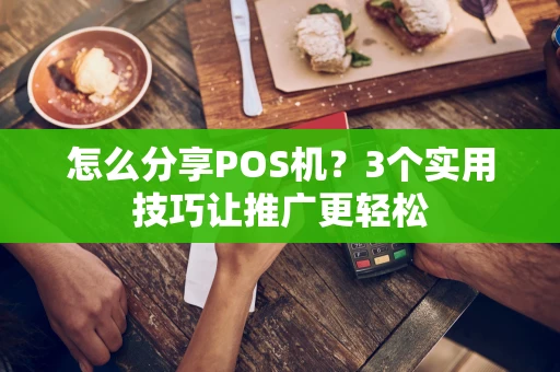 怎么分享POS机？3个实用技巧让推广更轻松