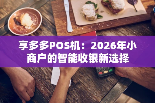 享多多POS机：2026年小商户的智能收银新选择