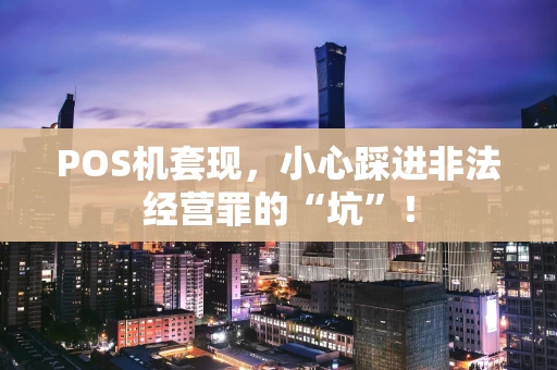 POS机套现，小心踩进非法经营罪的“坑”！