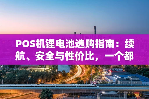POS机锂电池选购指南：续航、安全与性价比，一个都不能少！