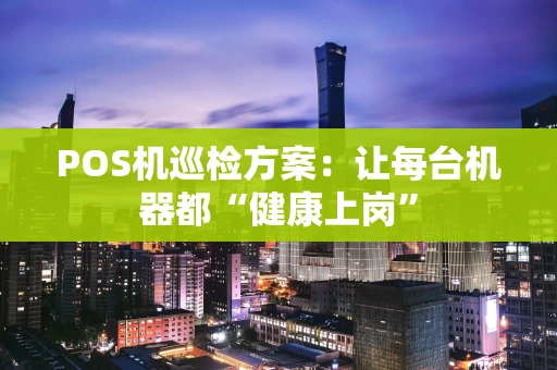 POS机巡检方案：让每台机器都“健康上岗”