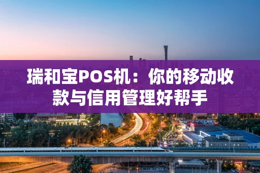 瑞和宝POS机：你的移动收款与信用管理好帮手