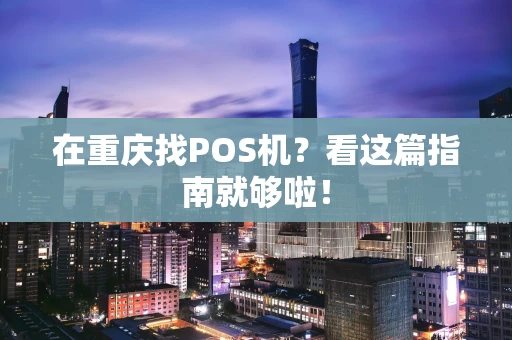 在重庆找POS机？看这篇指南就够啦！