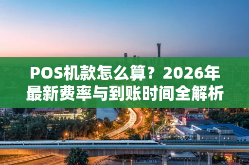 POS机款怎么算？2026年最新费率与到账时间全解析