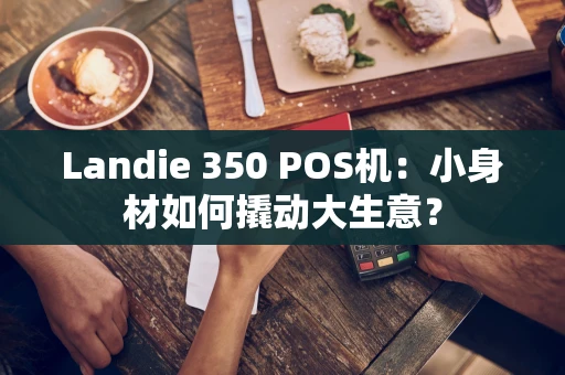 Landie 350 POS机：小身材如何撬动大生意？