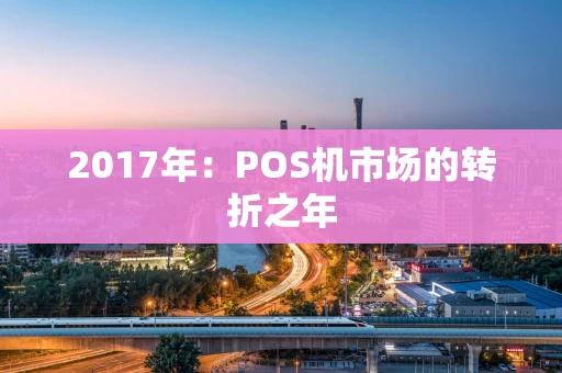 2017年：POS机市场的转折之年