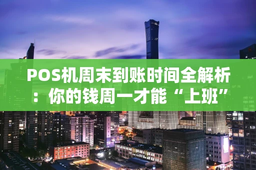 POS机周末到账时间全解析：你的钱周一才能“上班”吗？