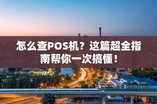 怎么查POS机?这篇超全指南帮你一次搞懂! 怎么查POS机?这篇超全指南帮你一次搞懂!