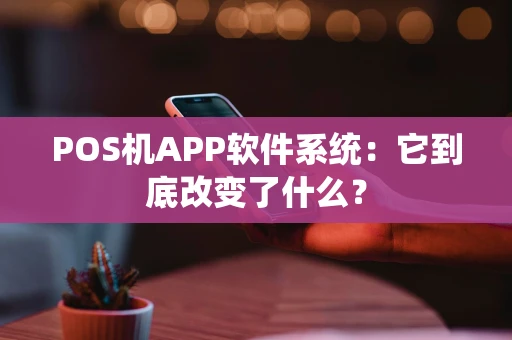 POS机APP软件系统：它到底改变了什么？