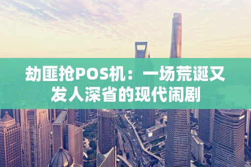 劫匪抢POS机：一场荒诞又发人深省的现代闹剧