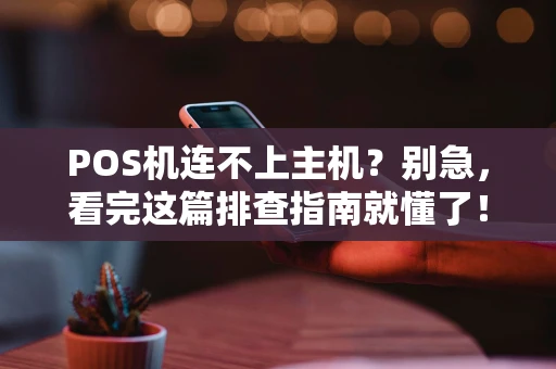 POS机连不上主机？别急，看完这篇排查指南就懂了！
