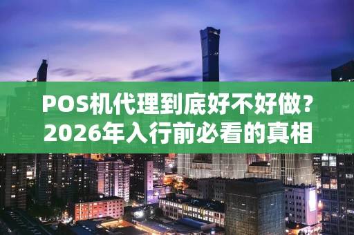 POS机代理到底好不好做？2026年入行前必看的真相