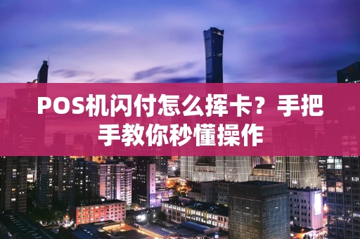 POS机闪付怎么挥卡？手把手教你秒懂操作