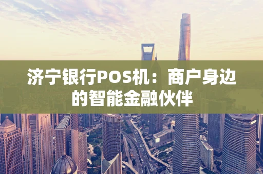 济宁银行POS机：商户身边的智能金融伙伴