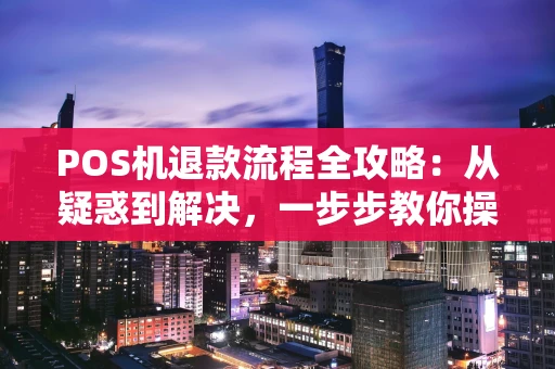 POS机退款流程全攻略：从疑惑到解决，一步步教你操作
