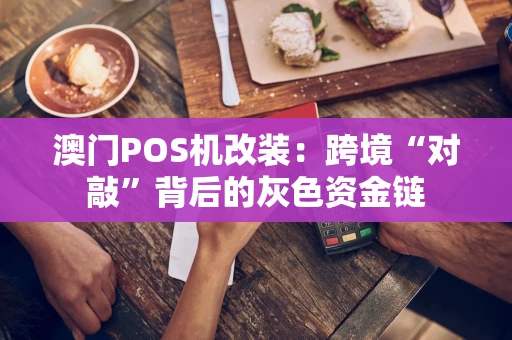 澳门POS机改装：跨境“对敲”背后的灰色资金链