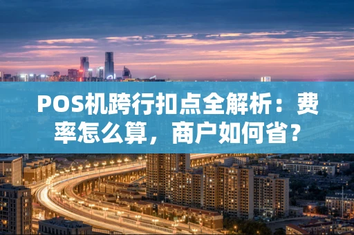 POS机跨行扣点全解析：费率怎么算，商户如何省？