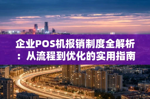 企业POS机报销制度全解析：从流程到优化的实用指南