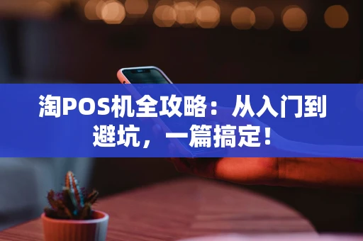 淘POS机全攻略：从入门到避坑，一篇搞定！
